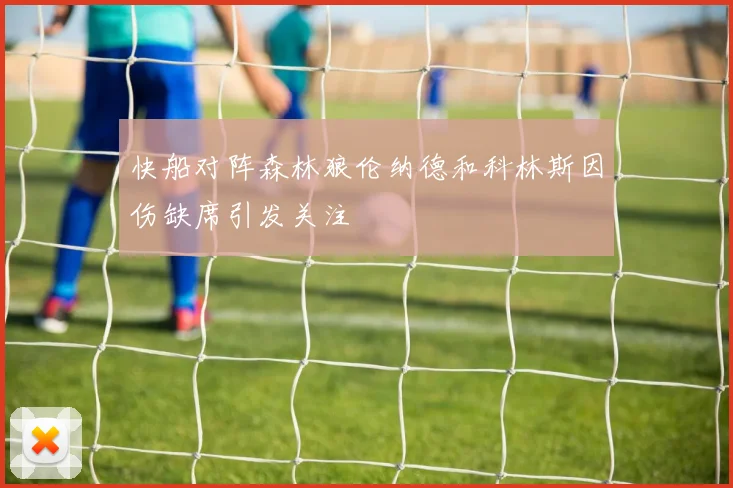 快船对阵森林狼伦纳德和科林斯因伤缺席引发关注