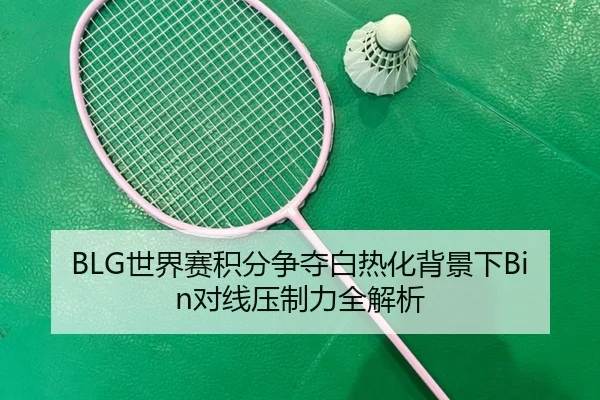 BLG世界赛积分争夺白热化背景下Bin对线压制力全解析